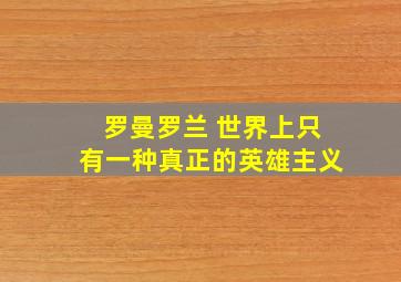 罗曼罗兰 世界上只有一种真正的英雄主义